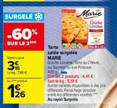 SURGELÉ  -60%  SUR LE 2ME  Vendu seul  3  Lekg: 7,88 €  Le 2 produ  126  Tarte R  salée surgelée MARIE  Marie  Quiche Lovaine  Quiche Lorraine, Tarte au Chèvre,  au Saumon ou aux Poireaux,  400 g  Soi