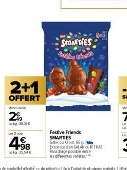 2+1  OFFERT  Vendu seul  299  Le kg: 38,31 €  Les 3 pour  €  4.⁹8  Lekg: 25.54 €  SMARTIES Destive friends  8-1  Festive Friends SMARTIES  Galak ou Kit kat, 65 g -  Existe aussi en GALAK ou KIT KAT Pa