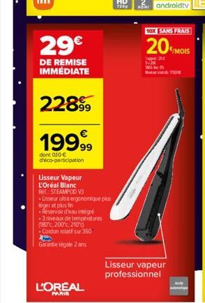 29€  DE REMISE IMMÉDIATE  2289⁹9  19999  dont 010 € d'éco-participation  L'OREAL  PARIS  Lisseur Vapeur  L'Oréal Blanc Réf: STEAMPOD V3  -Lisseur ultra ergonomique plus  léger et plus fin  Réservoir d