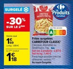 SURGELÉ  -30%  SUR LE 2  Vendu sout  199  Lokg: 169 €  Le 2 produt  198  Class  FRITES PATATE FRITTE  ℗ Produits  Carrefour  NUTRI-SCORE  ABCDE  Frites surgelées CARREFOUR CLASSIC'  Classique, Allumet