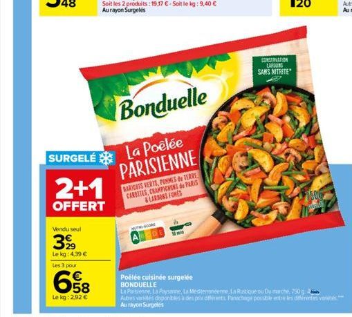 SURGELÉ  Vendu seul  3,99  Le kg: 4,39 €  Les 3 pour  658  €  Le kg: 2,92 €  2+1  OFFERT  La Poêlée PARISIENNE  BARICOTS VERTS, POMMES de TERRE CAROTTES, CHAMPIGNONS de PARIS LARDONS FONES  Bonduelle 