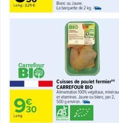 Carrefour  BIO  930  €  Lokg  Blanc ou Jaune. La barquette de 2 kg 2  BIO  Cuisses de poulet fermier CARREFOUR BIO  Alimentation 100% végétaux minéraux et vitamines. Jaune ou blanc, par 2, 500 g envir