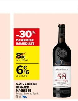 -30%  DE REMISE IMMÉDIATE  880  LeL: 1173 €  616  LeL:821€  A.O.P. Bordeaux BERNARD  MAGREZ 58 Rouge, Blanc ou Rosé, 75 d.  Bordeaux  58 
