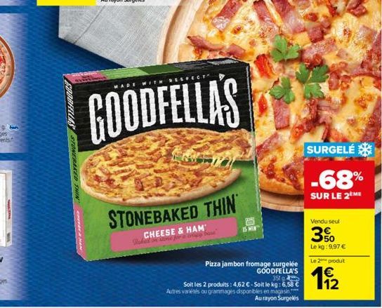 FOORFELLAS STONERAKED THIN  MADE  WITH RE  GOODFELLA'S  STONEBAKED THIN  CHEESE & HAM  15 MIN  Pizza jambon fromage surgelée GOODFELLA'S 351 g  Soit les 2 produits: 4,62 € - Soit le kg: 6,58 € Autres 