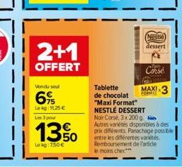 2+1  OFFERT  Vondu soul  69  Lokg: 11,25 € Les 3 pour  13%  Le kg: 7,50 €  Neste dessert  Corse  MAXI 3  Tablette de chocolat "Maxi Format" NESTLÉ DESSERT Noir Corse, 3x 200 g. Autres variétés disponi