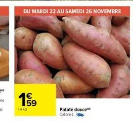 du mardi 22 au samedi 26 novembre  €  19⁹9  lokg  s  patate douce calbre l 