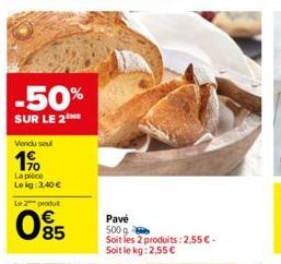 -50%  SUR LE 2  Vendu soul  1.90  La pièce Lekg: 3,40 €  Le 2 produ  095  Pavé 500 g  Soit les 2 produits: 2,55 € - Soit le kg: 2,55 € 