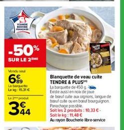 YANDE  SOVINE  FRANÇAISE  -50%  SUR LE 2M  Vendu se  699  La barquette Le kg: 15.31 €  Le 2 produt  344  Blanquette de veau cuite TENDRE & PLUS  La barquette de 450g Existe aussi en noix de joue  de b