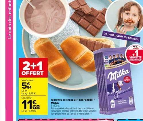 Le coin des enfants  2+1  OFFERT  Vendu seul  594  Le lot  Le kg: 9,73 €  Les 3 pour  €  11%8  Le kg: 6,49 €  Tablettes de chocolat " Lot Familial" MILKA 6x100g  Autres variétés disponibles à des prix