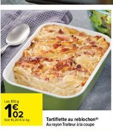 Les 100 g  Sot 10.20 € kg  Tartiflette au reblochon Au rayon Traiteur à la coupe 