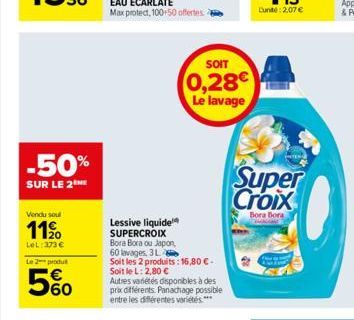 -50%  SUR LE 2  Vendu soul  11⁹0  LeL:373€  Le 2 produt  5%  Lessive liquide SUPERCROIX  Bora Bora ou Japon,  SOIT  0,28€  Le lavage  60 lavages, 3 L  Soit les 2 produits: 16,80€-Soit le L: 2,80 €  Au