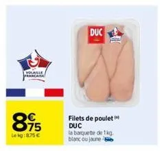 volaille francaise  895  75  lekg: 8.75€  duc  filets de poulet duc la barquette de 1kg. blanc ou jaune 