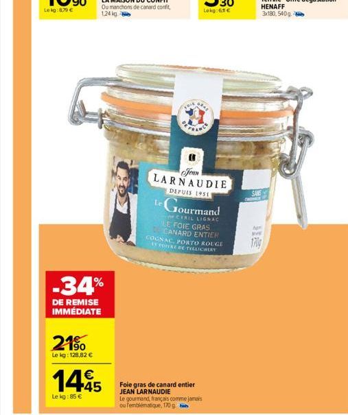 21%  Le kg: 128,82 €  -34%  DE REMISE IMMÉDIATE  1445  Le kg: 85 €  Foie gras de canard entier JEAN LARNAUDIE  LARNAUDIE  DEPUIS 1951  Le gourmand, français comme jamais ou femblématique, 170 g  Le Go