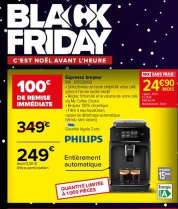 BLACX FRIDAY  C'EST NOËL AVANT L'HEURE  100€  DE REMISE IMMÉDIATE  349€  249€  dont 0,30 € d'éco-participation  Expresso broyeur Re EP1200/00  Sélectionnez en toute simplicité votre café grâce à l'écr