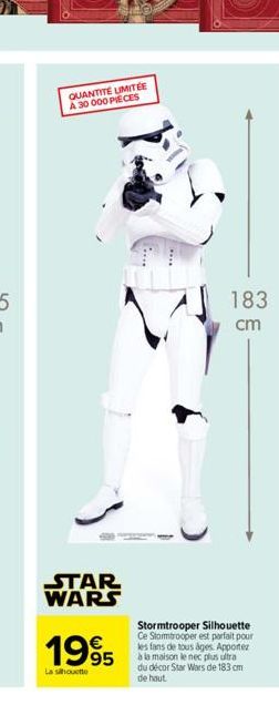 QUANTITÉ LIMITÉE A 30 000 PIECES  STAR WARS  1995  La silhouette  183 cm  Stormtrooper Silhouette  Ce Stormtrooper est parfait pour les fans de tous âges. Apportez  à la maison le nec plus ultra du dé