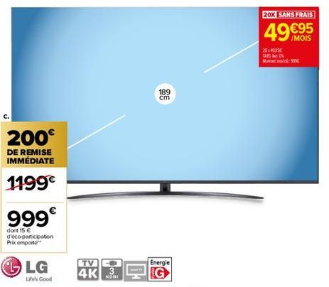 200€  DE REMISE IMMÉDIATE  1199€  999€  dont 15 € d'éco-participation Prix emporte  LG  Life's Good  TV  4K 3  NOMI  0₁  189  cm  Energie  20X SANS FRAIS  49€95  2014995€ TAE0% Mom99x 