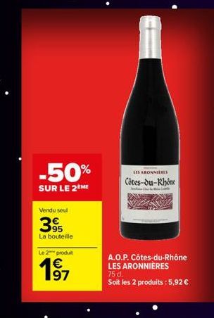 -50%  SUR LE 2 ME  Vendu seul  395  La bouteille  Le 2 produit  €  19⁹1  LES ABONNIERES Côtes-du-Rhône  cli  A.O.P. Côtes-du-Rhône LES ARONNIÈRES  75 cl.  Soit les 2 produits: 5,92 € 