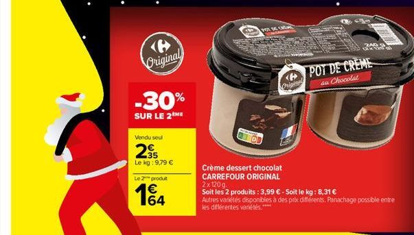 Original  -30%  SUR LE 2ÈME  Vendu seul  2⁹5  Le kg: 9,79 €  Le 2 produit  164  €  POT DE CATAL Ch  Original  240 124 120  POT DE CREME  au Chocolat  Crème dessert chocolat CARREFOUR ORIGINAL 2x120g. 