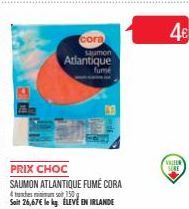 cora  saumon  Atlantique  fume  PRIX CHOC  SAUMON ATLANTIQUE FUMÉ CORA 150  4 esminis  Soit 26,67€ le kg ELEVE EN IRLANDE  4€  VALLER 