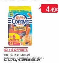 Petits  Coraya  +6  OFFERTS 48  42 +6 OFFERTS  MINI-BÂTONNETS CORAYA  Vores 42 minibitomets 6 offerts sot 474 Soit 9,48€ le kg. TRANSFORME EN FRANCE  4.49€ 