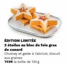 ÉDITION LIMITÉE  2 étoiles au bloc de foie gras  de canard  Chutney et gelée à l'abricot, biscuit aux graines  7€99 la boîte de 130 g 