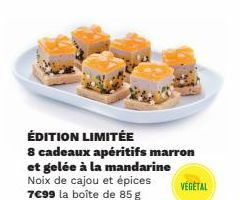 ÉDITION LIMITÉE  8 cadeaux apéritifs marron et gelée à la mandarine  Noix de cajou et épices 7€99 la boîte de 85 g  VÉGÉTAL 