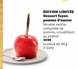 ÉDITION LIMITÉE  Dessert façon  pomme d'amour  Mousse vanille,  compotée de  pomme, croustillant au praliné 3€99  la pièce de 90 g (1 part) 
