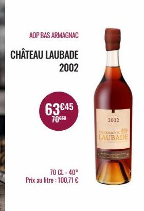 AOP BAS ARMAGNAC  CHÂTEAU LAUBADE  2002  63 €45  70.650  70 CL-40° Prix au litre : 100,71 €  2002  CARMAGNA LAUBADE 