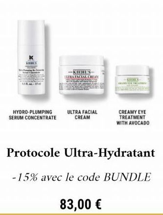 HYDRO-PLUMPING SERUM CONCENTRATE  -KIEHL'S LTRAFACIAL CREAM  ULTRA FACIAL CREAM  83,00 €  KODILS  ON THE TREATION  Protocole Ultra-Hydratant  -15% avec le code BUNDLE  CREAMY EYE TREATMENT WITH AVOCAD