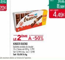 Kinders  bueno  de chocol 430g: 5,99€  Soit 13,94€ leg. Les 2:8,98€ Sait 10,45€ lekg  LE2ÈME À -50%  KINDER BUENO  Gottes 10x2  SONT L'UNITE  11,98  8,98€  4,49€ 