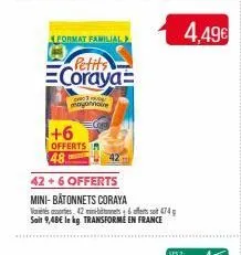 format familial  petits  coraya  c  mayonnaire  +6  offerts  48  42 +6 offerts  mini-bâtonnets coraya  vares, 426 474 soit 9,48€ le kg. transforme en france  4.49€ 