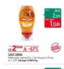 amora  burger  le 2ème à -67%  sauce amora  vrste à partir de 255 g: 1,56€. soit jusqu'à &, 12€ lekg les 2:2,07€. soit jusqu'à 4,06€ lokg  2523,12  2,07€  soit l'unité  1,04€  panachade  possible  