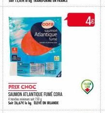 Ande  cora  PRIX CHOC  SAUMON ATLANTIQUE FUMÉ CORA  4th  410  Soit  saumon  Atlantique fumé  150  26,67€ le kg. ELEVE EN IRLANDE  4€  VALELO 