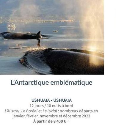 L'Antarctique emblématique  USHUAIA USHUAIA 12 jours/ 10 nuits à bord  L'Austral, Le Boréal et Le Lyrial: nombreux départs en janvier, février, novembre et décembre 2023. À partir de 8 400 € ¹ 