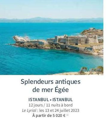 Splendeurs antiques de mer Égée  ISTANBUL ISTANBUL 12 jours/11 nuits à bord Le Lyrial: les 13 et 24 juillet 2023 À partir de 5 020 € ¹ 