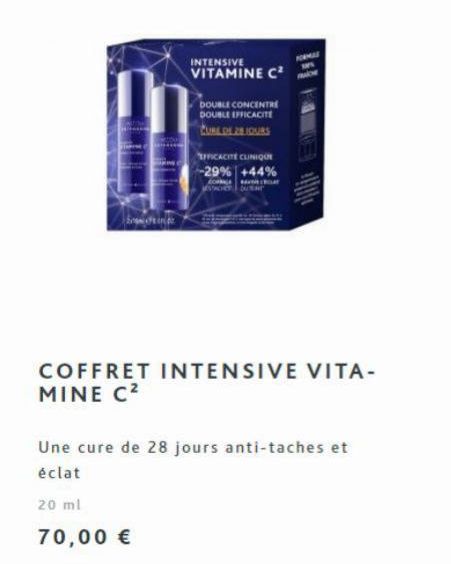 20 ml  70,00 €  INTENSIVE VITAMINE C²  DOUBLE CONCENTRE DOUBLE EFFICACITE  FFICACITE CLINIQUE -29% +44%  O  SCHOU  FORMA  Une cure de 28 jours anti-taches et éclat  COFFRET INTENSIVE VITA-MINE C² 