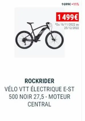 +699€ -11%  1499€  *du 16/11/2022 au 25/12/2022  rockrider  vélo vtt électrique e-st 500 noir 27,5- moteur  central 