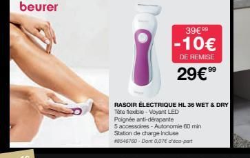 39€ 99  -10€  DE REMISE  29€ 99⁹  RASOIR ÉLECTRIQUE HL 36 WET & DRY  Tête flexible - Voyant LED  Poignée anti-dérapante  5 accessoires - Autonomie 60 min  Station de charge incluse  #8545760-Dont 0,07