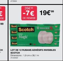 Scot  Scot  Rado  Scot Magic  Scot  26€ 99  99  -7€ 19€ ⁹9  DE REMISE  Scotch  12 ROULEAUX XL  LOT DE 12 RUBANS ADHÉSIFS INVISIBLES SCOTCH  Dimensions: 1,9 cm x 38,1 m  #133502 