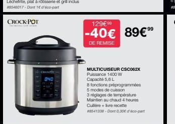 CROCK POT  OFFICE  040  129€ 99  -40€ 89€9⁹  DE REMISE  MULTICUISEUR CSC062X Puissance 1400 W Capacité 5,6 L  8 fonctions préprogrammées  5 modes de cuisson  3 réglages de température Maintien au chau