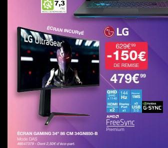 ÉCRAN INCURVE  LG UltraGear  ÉCRAN GAMING 34" 86 CM 34GN850-B  Mode DAS  #6547379-Dont 2,50€ d'éco-part  LG 629€ 99  -150€  DE REMISE  479€⁹⁹  QHD 144  $440  1140 Hz 1MS  HDMI Duplay  x2  AMD  VIDIA  