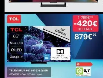 tcl  tcl 65"  mini led  qled  google tv  téléviseur 65" 65c831 qled  #8546572-dont 12€ d'eco-part  65  (165cm)  d  144 dolby hz vision atmos  1 299€ 99  -420€  de remise  879€⁹⁹  6,7  (10  24 realite 