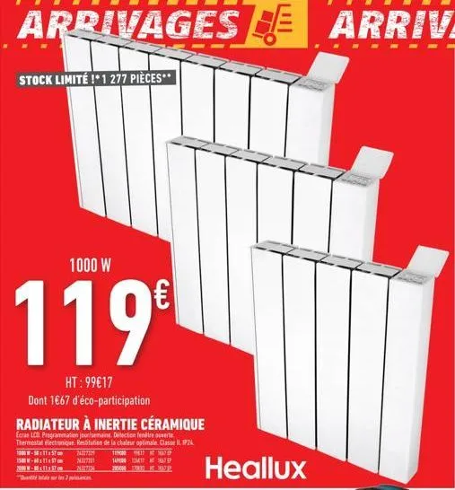 arrivages arriva  stock limité !*1 277 pièces**  1000 w  119€  ht: 99€17  dont 1€67 d'éco-participation  radiateur à inertie céramique  ecran lcd programmation jour/semaine. détection entre ouverte th