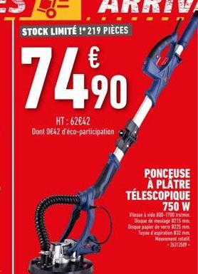 74,90  HT: 62€42 Dont 0€42 d'éco-participation  PONCEUSE À PLÂTRE TÉLESCOPIQUE 750 W  Vitesse à vide 800-1700 trs/mis Disque de meulage 8215 mm. Disque papier de verre 8225 mm. Tuyau d'aspiration 832 