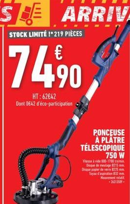 74.⁹0,  HT: 62€42 Dont 0€42 d'éco-participation  PONCEUSE À PLÂTRE TÉLESCOPIQUE 750 W  Vitesse à vide 800-1700 tr/min Disque de meulage 8215 mm. Disque papier de verre 8225 mm. Tuyau d'aspiration 832 