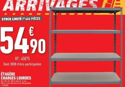 stock limité !*666 pièces  €  54,9⁹0  ht:45€75  dont 3€08 d'éco-participation  étagère charges lourdes  dim 150x60x180 cm acier p. 1.2.  mef 9 mm poids net 42.5 kg. 300 k  -26314802.  saiming 