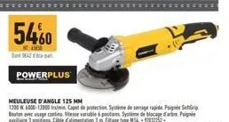 5460  ht: 4545  dont dea part  powerplus  meuleuse d'angle 125 mm  1200 w 6000-12000 tr/min, capet de protection système de serrage rapide. pige strip bouton avec usage contina vitesse variable & posi