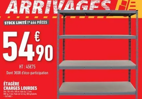 stock limité !*666 pièces  €  54,9⁹0  ht:45€75  dont 3€08 d'éco-participation  étagère charges lourdes  dim 150x60x180 cm acier p. 1.2.  mef 9 mm poids net 42.5 kg. 300 k  -26314802.  saiming 