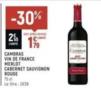 2%  l'unite  -30%  soit apres remise c  199  cambras vin de france merlot cabernet sauvignon rouge  75 cl  le litre : 2€39  cambras  n 