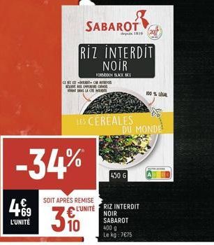 4€9  L'UNITÉ  CEC A  DANS LA C  -34%  LES CEREALES  SABAROT  RIZ INTERDIT NOIR  FORDEN BLACK AKCE  430 6  SOIT APRÈS REMISE L'UNITÉ RIZ INTERDIT  NOIR  310  SABAROT  400 g  Le kg: 7€75  DU MONDE  100%